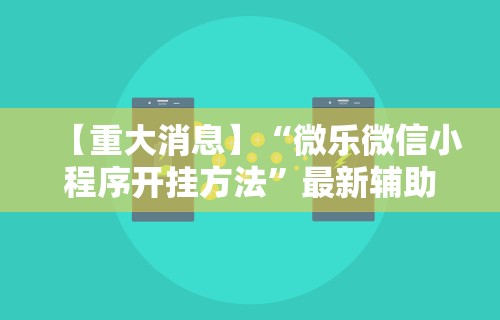 【重大消息】“微乐微信小程序开挂方法”最新辅助详细教程