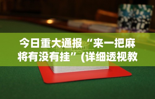 今日重大通报“来一把麻将有没有挂	”(详细透视教程)-