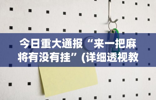 今日重大通报“来一把麻将有没有挂”(详细透视教程)-