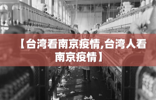 【台湾看南京疫情,台湾人看南京疫情】 【台湾看南京疫情,台湾人看南京疫情】