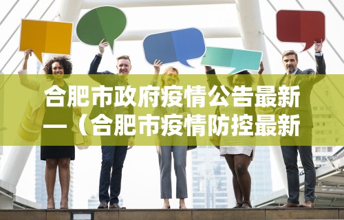 合肥市政府疫情公告最新—（合肥市疫情防控最新公告）