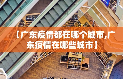 【广东疫情都在哪个城市,广东疫情在哪些城市】