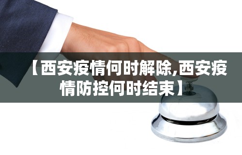 【西安疫情何时解除,西安疫情防控何时结束】