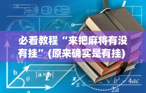 必看教程“来把麻将有没有挂”(原来确实是有挂) 