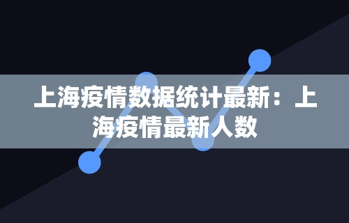 上海疫情数据统计最新:上海疫情最新人数 上海疫情数据统计最新:上海疫情最新人数