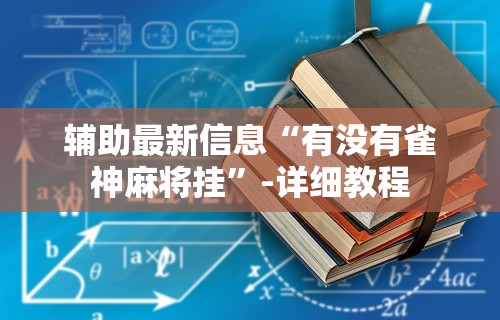 辅助最新信息“有没有雀神麻将挂	”-详细教程
