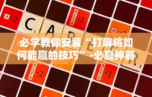 必学教你安装“打麻将如何能赢的技巧	”-必赢神器安装