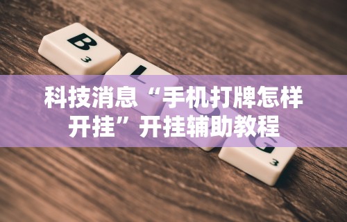 科技消息“手机打牌怎样开挂”开挂辅助教程