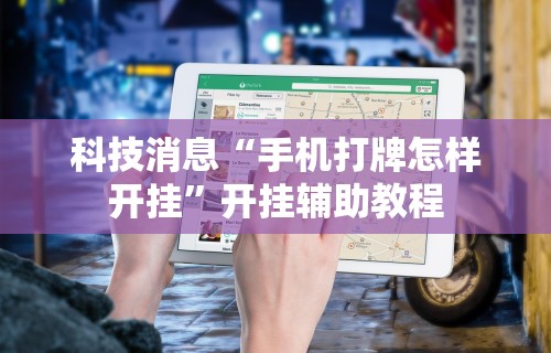科技消息“手机打牌怎样开挂”开挂辅助教程