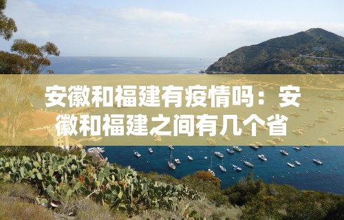 安徽和福建有疫情吗：安徽和福建之间有几个省