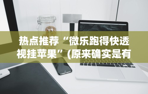 热点推荐“微乐跑得快透视挂苹果”(原来确实是有挂) 