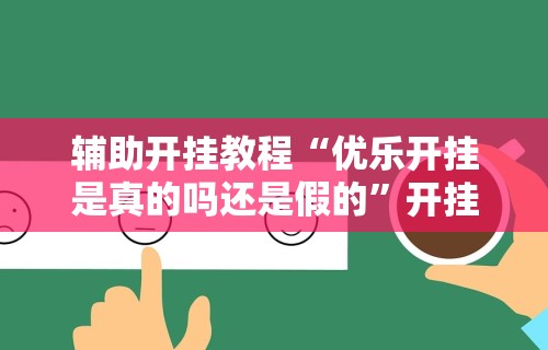 辅助开挂教程“优乐开挂是真的吗还是假的”开挂辅助软件教程