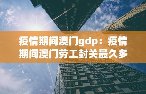 疫情期间澳门gdp：疫情期间澳门劳工封关最久多少天解除