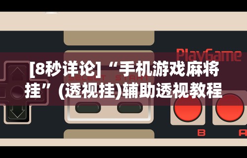 科技媒体实测“麻将怎么开牌起牌规则详解”揭秘透视辅助万能挂用法