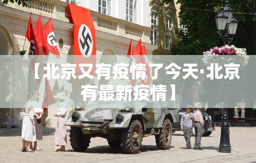 【北京又有疫情了今天·北京有最新疫情】