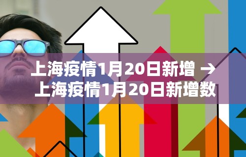 上海疫情1月20日新增 → 上海疫情1月20日新增数据 上海疫情1月20日新增 → 上海疫情1月20日新增数据