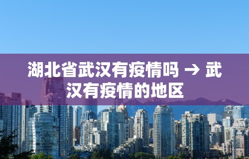 湖北省武汉有疫情吗 → 武汉有疫情的地区