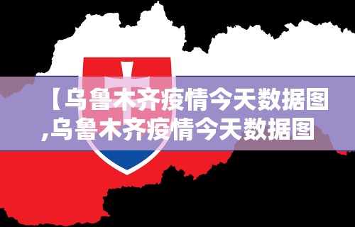 【乌鲁木齐疫情今天数据图,乌鲁木齐疫情今天数据图片】