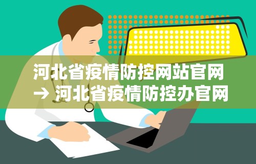 河北省疫情防控网站官网 → 河北省疫情防控办官网