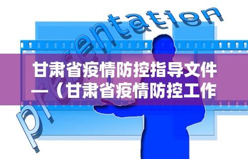 甘肃省疫情防控指导文件—（甘肃省疫情防控工作方案）