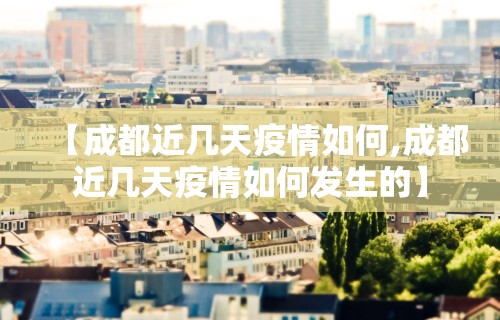 【成都近几天疫情如何,成都近几天疫情如何发生的】