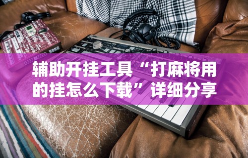 开挂辅助工具“微乐麻将外卦神器怎么用”其实确实有挂