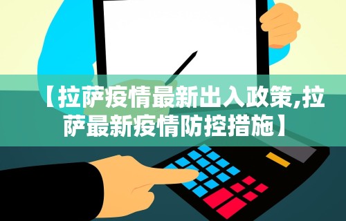 【拉萨疫情最新出入政策,拉萨最新疫情防控措施】