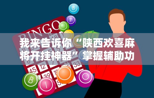 我来告诉你“陕西欢喜麻将开挂神器”掌握辅助功能必胜规则