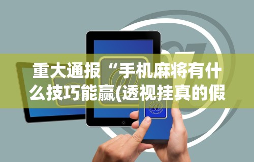 开挂辅助工具“微乐内蒙麻将小程序怎么开挂”辅助挂下载