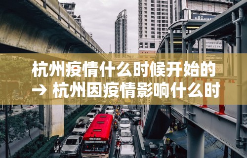 杭州疫情什么时候开始的 → 杭州因疫情影响什么时候封城 杭州疫情什么时候开始的 → 杭州因疫情影响什么时候封城