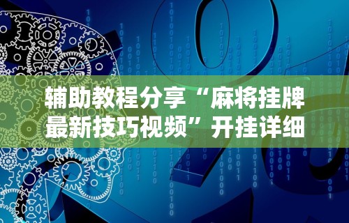 2026玩家推荐:微乐手机麻将外卦神器下载安装	”详细分享装挂步骤