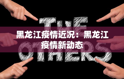 黑龙江疫情近况：黑龙江疫情新动态