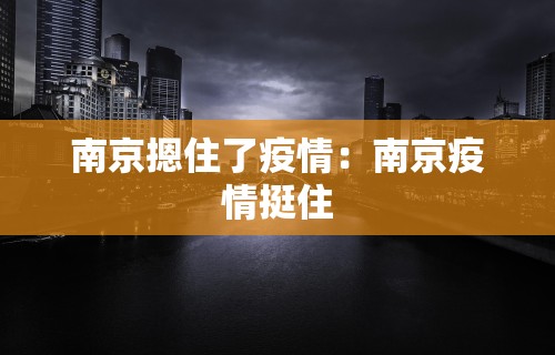 南京摁住了疫情:南京疫情挺住 南京摁住了疫情:南京疫情挺住