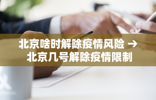 北京啥时解除疫情风险 → 北京几号解除疫情限制