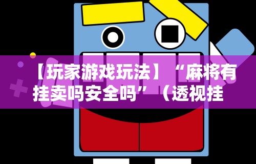 【玩家游戏玩法】“麻将有挂卖吗安全吗”（透视挂）辅助神器教程