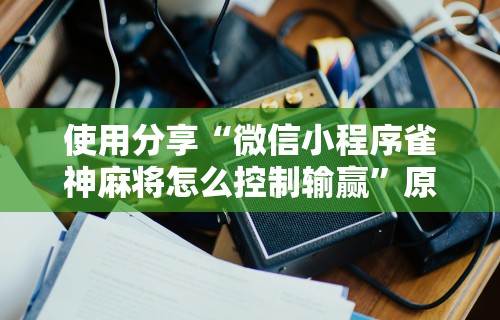 玩家实测“微乐麻将怎么用挂!详细开挂教程 玩家实测“微乐麻将怎么用挂!详细开挂教程