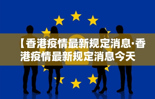 【香港疫情最新规定消息·香港疫情最新规定消息今天】