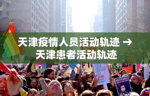 天津疫情人员活动轨迹 → 天津患者活动轨迹 天津疫情人员活动轨迹 → 天津患者活动轨迹