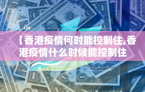 【香港疫情何时能控制住,香港疫情什么时候能控制住】