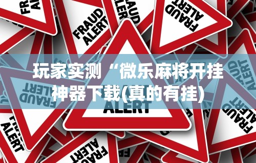 玩家实测“微乐麻将开挂神器下载(真的有挂)