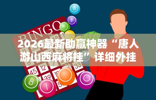 2026最新助赢神器“唐人游山西麻将挂”详细外挂安装步骤