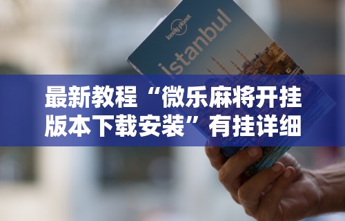 最新教程“微乐麻将开挂版本下载安装”有挂详细开挂教程