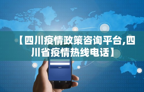 【四川疫情政策咨询平台,四川省疫情热线电话】