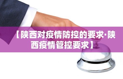 【陕西对疫情防控的要求·陕西疫情管控要求】