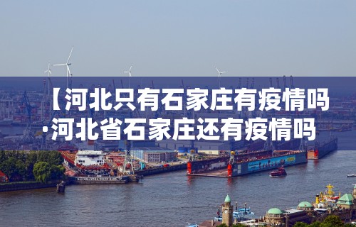 【河北只有石家庄有疫情吗·河北省石家庄还有疫情吗】