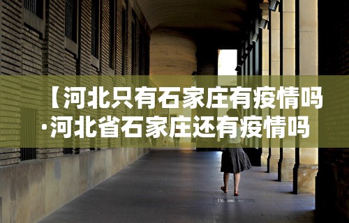 【河北只有石家庄有疫情吗·河北省石家庄还有疫情吗】