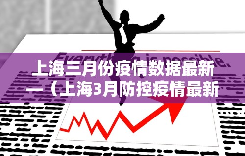 上海三月份疫情数据最新—（上海3月防控疫情最新要求）