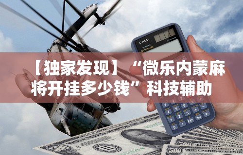 【独家发现】“微乐内蒙麻将开挂多少钱”科技辅助神器手机版教程