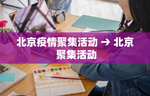 北京疫情聚集活动 → 北京 聚集活动