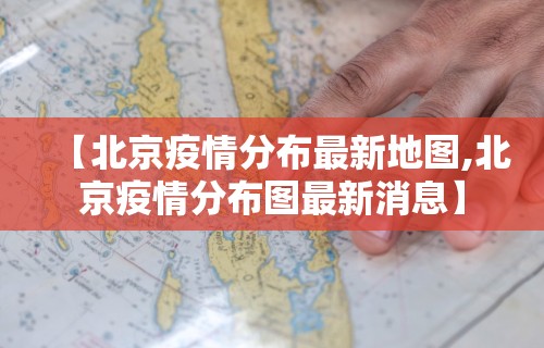 【北京疫情分布最新地图,北京疫情分布图最新消息】